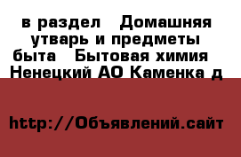  в раздел : Домашняя утварь и предметы быта » Бытовая химия . Ненецкий АО,Каменка д.